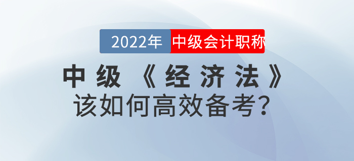 2022年中級會計《經(jīng)濟法》該如何高效備考？