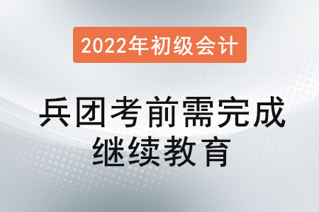 兵團(tuán)2022年初級會計考前需完成會計繼續(xù)教育