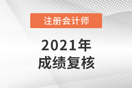 2021年注冊(cè)會(huì)計(jì)師復(fù)核成績(jī)多久出來(lái),？