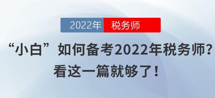 “小白”如何備考2022年稅務(wù)師,？看這一篇就夠了！