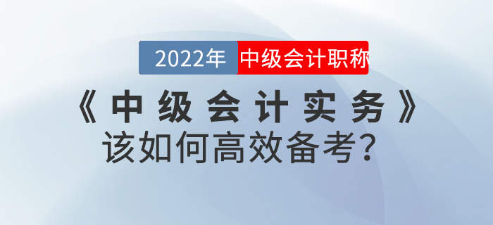 2022年《中級(jí)會(huì)計(jì)實(shí)務(wù)》該如何高效備考,？