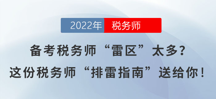 備考稅務(wù)師“雷區(qū)”太多,？這份稅務(wù)師“排雷指南”送給你！