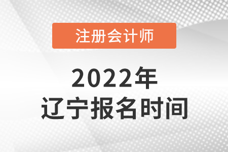 2022年遼寧省遼陽注冊會計師考試報名時間