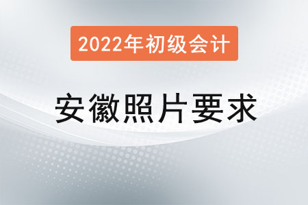 安徽2022年初級會計報名照片要求已經(jīng)公布,！