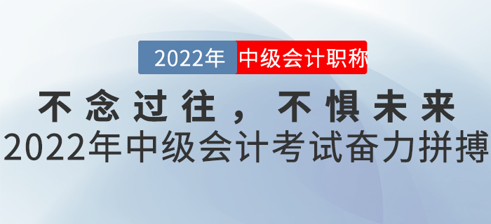 不念過(guò)往,，不懼未來(lái)——2022年中級(jí)會(huì)計(jì)考試奮力拼搏