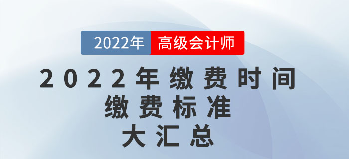 2022年高級(jí)會(huì)計(jì)師考試報(bào)名繳費(fèi)時(shí)間及繳費(fèi)標(biāo)準(zhǔn)匯總