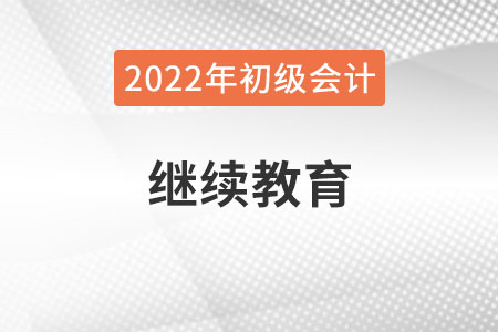 新疆自治區(qū)和田2022年初級會計報名需完成繼續(xù)教育！