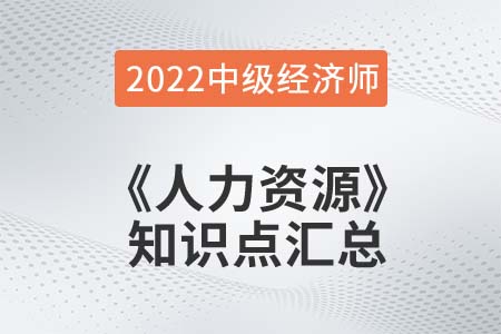 2022年中級(jí)經(jīng)濟(jì)師《人力資源》備考干貨知識(shí)點(diǎn)匯總