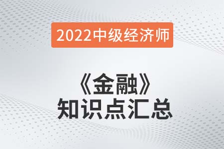 2022年中級經(jīng)濟師《金融》備考干貨知識點匯總