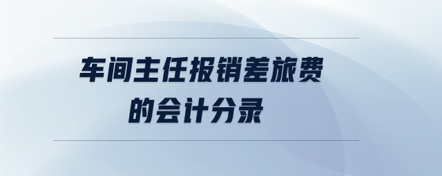 車間主任報(bào)銷差旅費(fèi)的會(huì)計(jì)分錄