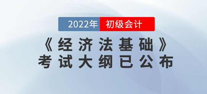 2022年初級會計職稱《經(jīng)濟法基礎(chǔ)》考試大綱