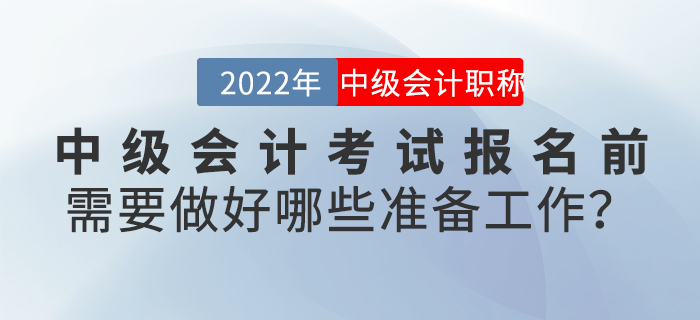 2022年中級會計(jì)考試報(bào)名前需要做好哪些準(zhǔn)備工作,？