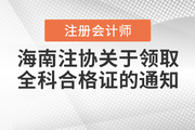 海南注協(xié)發(fā)布關(guān)于領(lǐng)取2021年注冊會計師全科合格證的通知