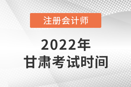 2022年甘肅注冊會計師考試時間公布啦,！