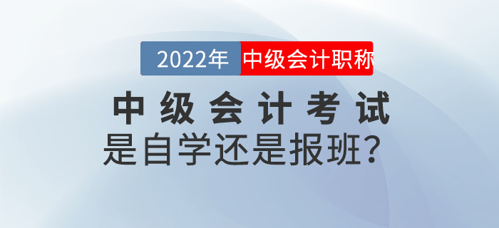 2022年中級(jí)會(huì)計(jì)考試是自學(xué)還是報(bào)班,？