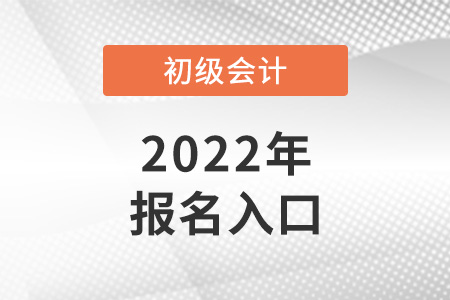 初級(jí)會(huì)計(jì)師2022年報(bào)名入口是什么？