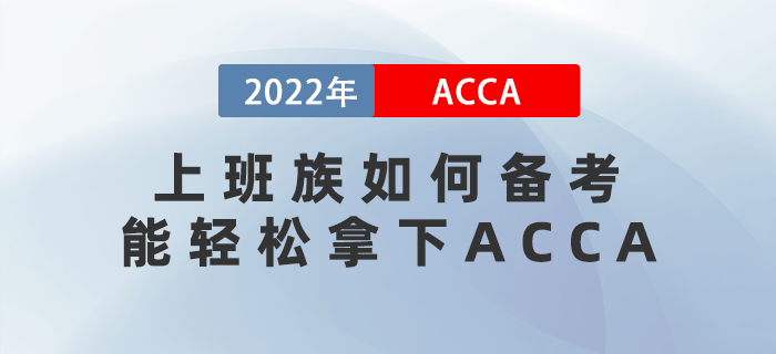 2022年上班族如何備考才能更輕松拿下ACCA