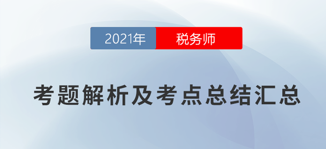 2021年稅務(wù)師考題解析及考點(diǎn)總結(jié)匯總（考生回憶版）