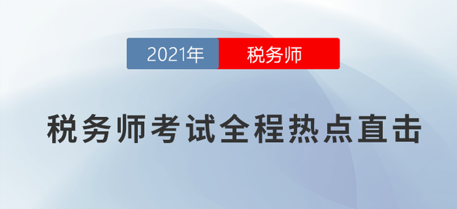 考情速遞！2021年稅務(wù)師考試全程熱點(diǎn)直擊