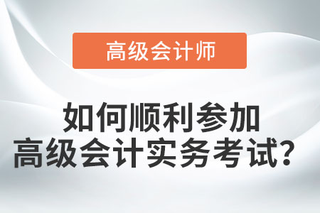 如何順利參加高級會計實務(wù)考試,？