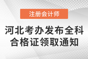 河北省注冊會計師考試委員會辦公室發(fā)布關(guān)于發(fā)放2021年注會考試全科合格證的通知