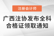 廣西注協(xié)發(fā)布關(guān)于領(lǐng)取2021年注會考試廣西考區(qū)綜合階段考試合格證書的通知