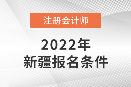 2022年新疆注冊(cè)會(huì)計(jì)師報(bào)名條件公布了嗎？