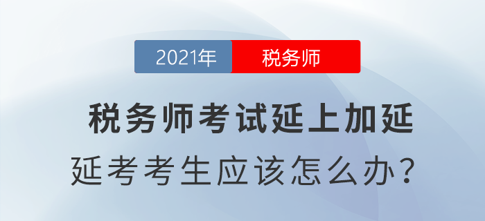 稅務(wù)師考試延上加延,，延考考生應(yīng)該怎么辦？