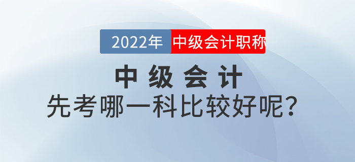 2022年中級會計先考哪一科比較好呢,？