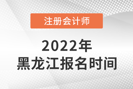 2022年黑龍江cpa報(bào)名時(shí)間公布了,！