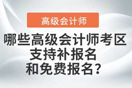 哪些高級(jí)會(huì)計(jì)師考區(qū)支持補(bǔ)報(bào)名和免費(fèi)報(bào)名,？