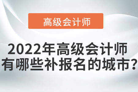 2022年高級會計師考試有哪些可以補報名的城市,？