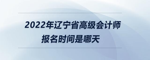 2022年遼寧省高級會計師報名時間是哪天