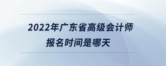 2022年廣東省高級(jí)會(huì)計(jì)師報(bào)名時(shí)間是哪天