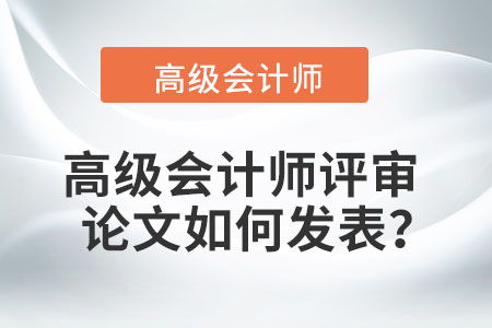 高級(jí)會(huì)計(jì)師評(píng)審論文如何發(fā)表？