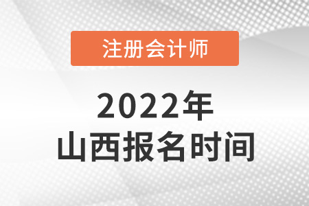 2022年山西注冊會計(jì)師報(bào)名時(shí)間是哪天？