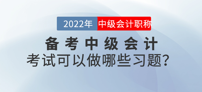 備考2022年中級會計考試可以做哪些習(xí)題,？