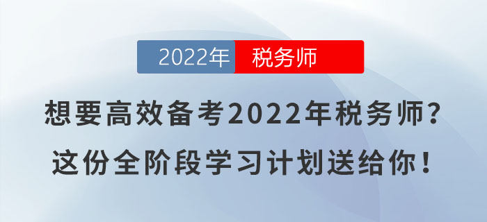 想要高效備考2022年稅務(wù)師,？這份全階段學(xué)習(xí)計(jì)劃送給你！