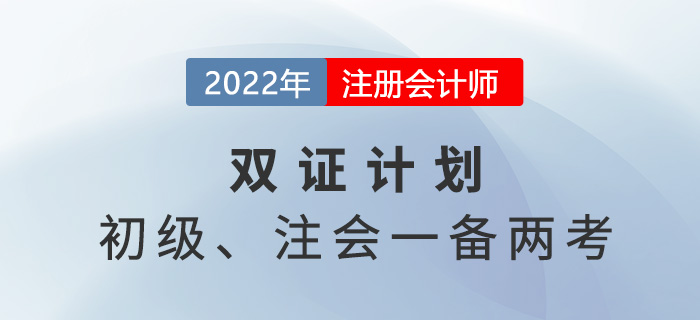 2022年初級(jí)注會(huì)雙證計(jì)劃,，一備兩考省時(shí)省力！