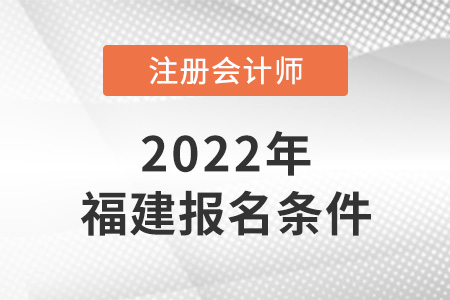 2022年福建注冊(cè)會(huì)計(jì)師報(bào)名條件是什么,？