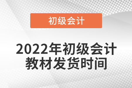 2022年初級(jí)會(huì)計(jì)教材發(fā)貨時(shí)間