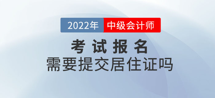 2022年中級(jí)會(huì)計(jì)職稱考試報(bào)名需要提交居住證嗎？