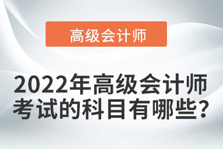 2022年高級(jí)會(huì)計(jì)師考試的科目有哪些,？