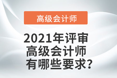 2021年評(píng)審高級(jí)會(huì)計(jì)師有哪些要求,？