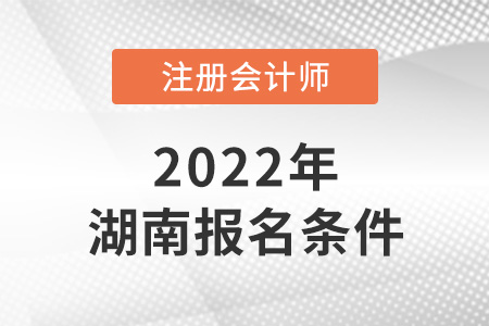 2022年湖南注冊(cè)會(huì)計(jì)師報(bào)名條件公布了嗎,？