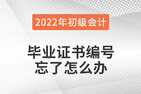 2022年初級(jí)會(huì)計(jì)報(bào)名,，畢業(yè)證書編號(hào)忘了怎么辦,？