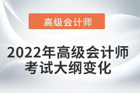 2022年高級會計(jì)師考試大綱變化有哪些？