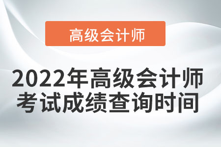 2022年高級會計(jì)師考試成績查詢時間