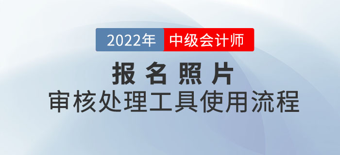 中級(jí)會(huì)計(jì)報(bào)名照片審核處理工具使用流程圖解！