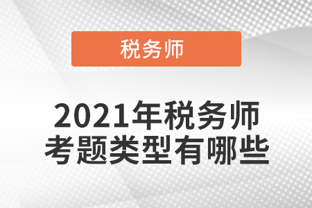 2021年稅務(wù)師考題類型有哪些